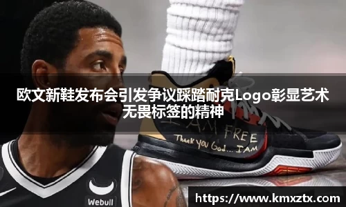 欧文新鞋发布会引发争议踩踏耐克Logo彰显艺术无畏标签的精神