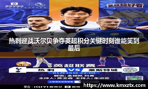 热刺迎战沃尔贝争夺英超积分关键时刻谁能笑到最后
