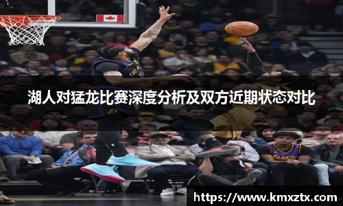 湖人对猛龙比赛深度分析及双方近期状态对比