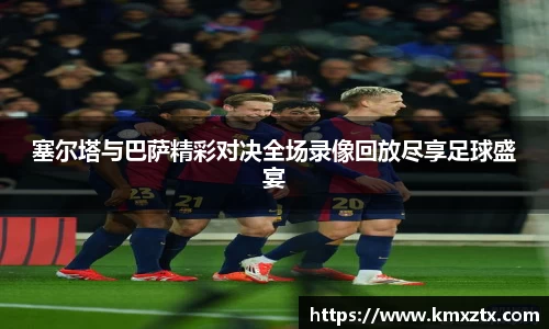 塞尔塔与巴萨精彩对决全场录像回放尽享足球盛宴