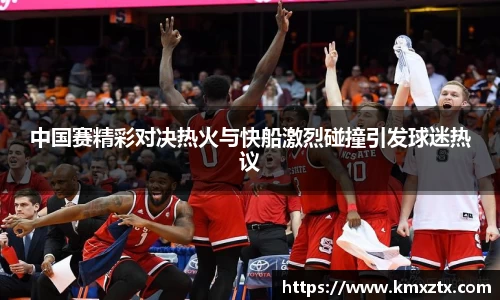 中国赛精彩对决热火与快船激烈碰撞引发球迷热议