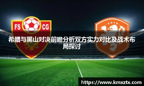 希腊与黑山对决前瞻分析双方实力对比及战术布局探讨